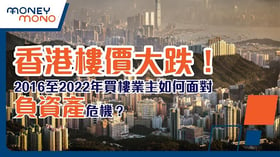 香港樓價大跌！2016至2022年買樓業主如何面對負資產危機？